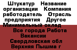 Штукатур › Название организации ­ Компания-работодатель › Отрасль предприятия ­ Другое › Минимальный оклад ­ 8 000 - Все города Работа » Вакансии   . Свердловская обл.,Верхняя Пышма г.